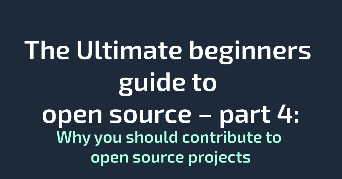 The Ultimate beginners guide to open source – part 4: Why you should contribute to open source projects