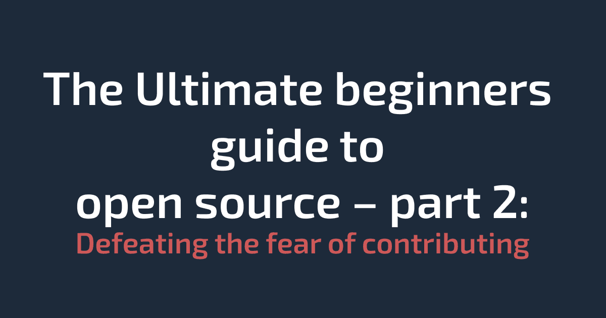 The Ultimate beginners guide to open source – Part 2: Defeating the fear of contributing